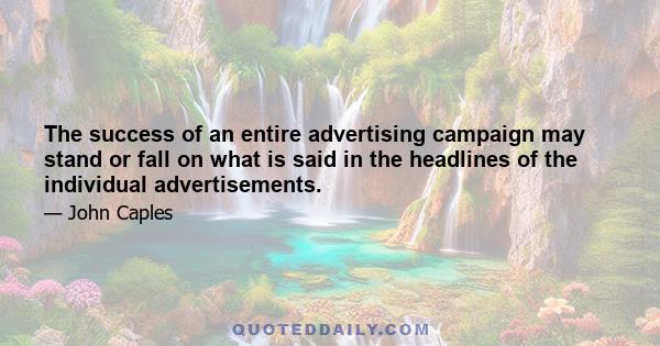 The success of an entire advertising campaign may stand or fall on what is said in the headlines of the individual advertisements.