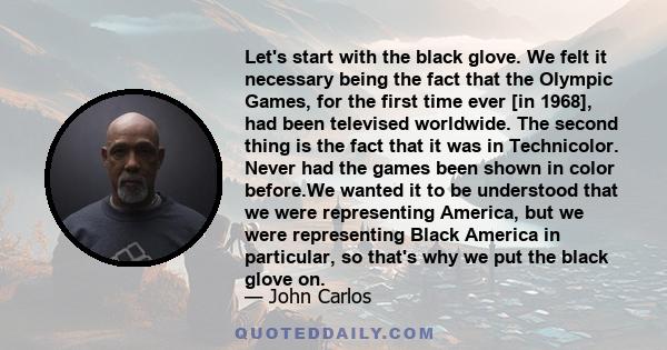 Let's start with the black glove. We felt it necessary being the fact that the Olympic Games, for the first time ever [in 1968], had been televised worldwide. The second thing is the fact that it was in Technicolor.