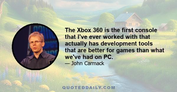 The Xbox 360 is the first console that I've ever worked with that actually has development tools that are better for games than what we've had on PC.