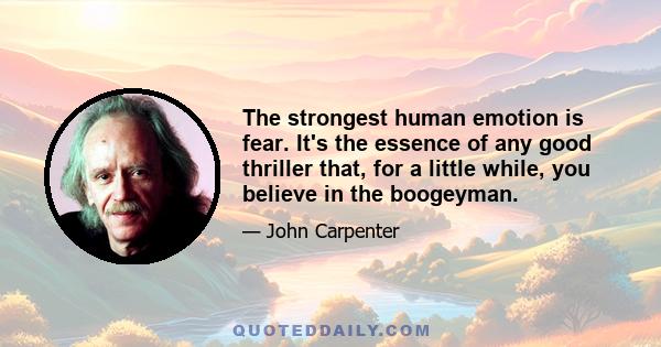 The strongest human emotion is fear. It's the essence of any good thriller that, for a little while, you believe in the boogeyman.