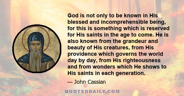 God is not only to be known in His blessed and incomprehensible being, for this is something which is reserved for His saints in the age to come. He is also known from the grandeur and beauty of His creatures, from His