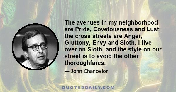 The avenues in my neighborhood are Pride, Covetousness and Lust; the cross streets are Anger, Gluttony, Envy and Sloth. I live over on Sloth, and the style on our street is to avoid the other thoroughfares.