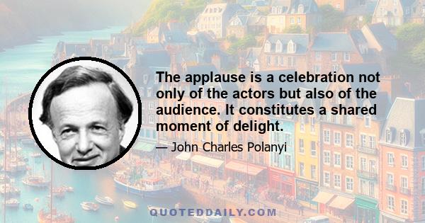 The applause is a celebration not only of the actors but also of the audience. It constitutes a shared moment of delight.