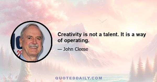 Creativity is not a talent. It is a way of operating.