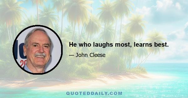 He who laughs most, learns best.