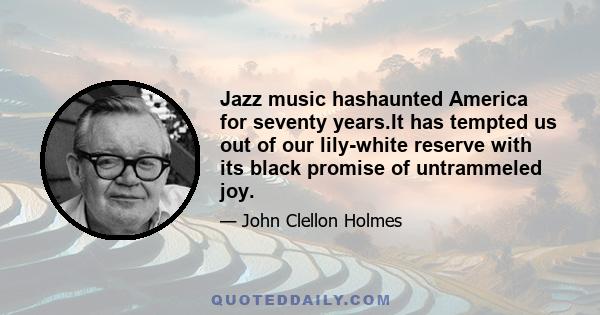 Jazz music hashaunted America for seventy years.It has tempted us out of our lily-white reserve with its black promise of untrammeled joy.