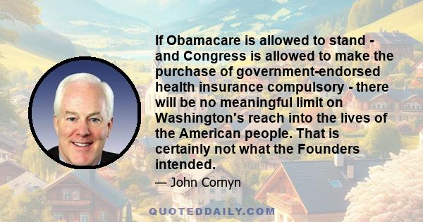 If Obamacare is allowed to stand - and Congress is allowed to make the purchase of government-endorsed health insurance compulsory - there will be no meaningful limit on Washington's reach into the lives of the American 