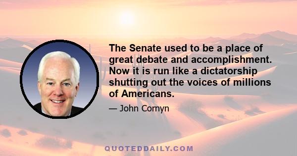 The Senate used to be a place of great debate and accomplishment. Now it is run like a dictatorship shutting out the voices of millions of Americans.