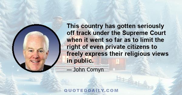 This country has gotten seriously off track under the Supreme Court when it went so far as to limit the right of even private citizens to freely express their religious views in public.