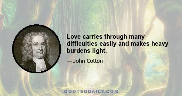 Love carries through many difficulties easily and makes heavy burdens light.