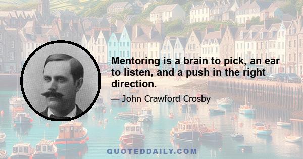 Mentoring is a brain to pick, an ear to listen, and a push in the right direction.