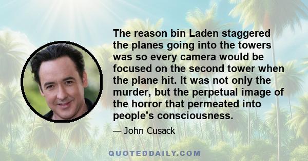 The reason bin Laden staggered the planes going into the towers was so every camera would be focused on the second tower when the plane hit. It was not only the murder, but the perpetual image of the horror that