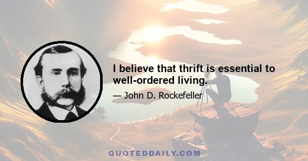 I believe that thrift is essential to well-ordered living.