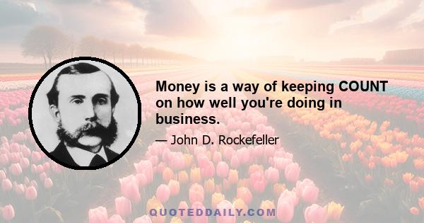 Money is a way of keeping COUNT on how well you're doing in business.