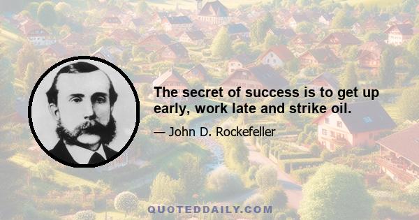 The secret of success is to get up early, work late and strike oil.