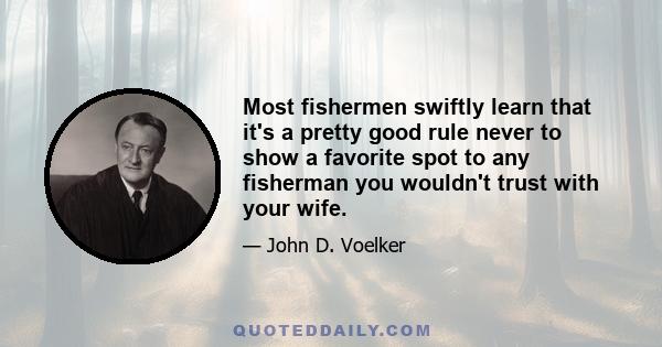 Most fishermen swiftly learn that it's a pretty good rule never to show a favorite spot to any fisherman you wouldn't trust with your wife.