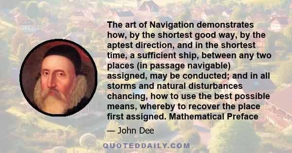 The art of Navigation demonstrates how, by the shortest good way, by the aptest direction, and in the shortest time, a sufficient ship, between any two places (in passage navigable) assigned, may be conducted; and in