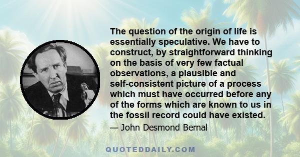 The question of the origin of life is essentially speculative. We have to construct, by straightforward thinking on the basis of very few factual observations, a plausible and self-consistent picture of a process which