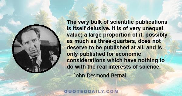 The very bulk of scientific publications is itself delusive. It is of very unequal value; a large proportion of it, possibly as much as three-quarters, does not deserve to be published at all, and is only published for