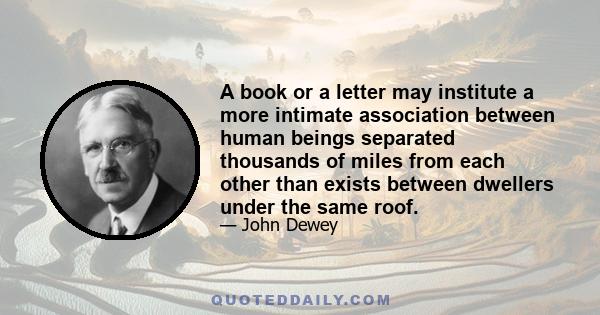 A book or a letter may institute a more intimate association between human beings separated thousands of miles from each other than exists between dwellers under the same roof.