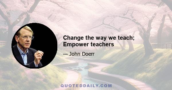 Change the way we teach; Empower teachers