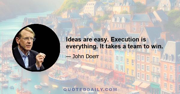 Ideas are easy. Execution is everything. It takes a team to win.