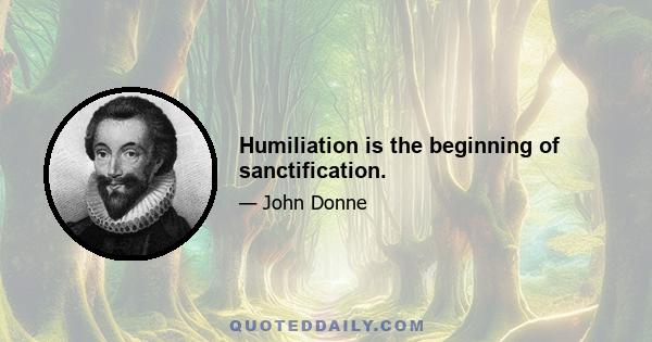 Humiliation is the beginning of sanctification.