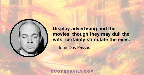 Display advertising and the movies, though they may dull the wits, certainly stimulate the eyes.