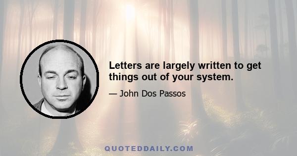 Letters are largely written to get things out of your system.