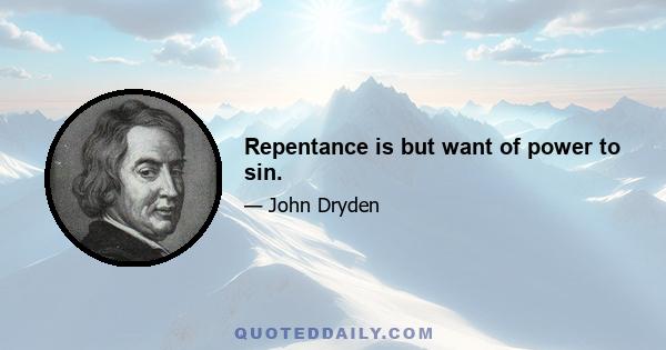 Repentance is but want of power to sin.