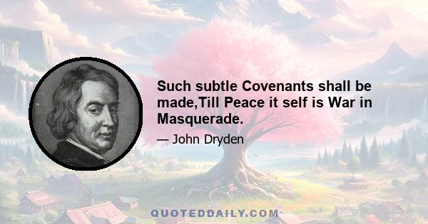 Such subtle Covenants shall be made,Till Peace it self is War in Masquerade.