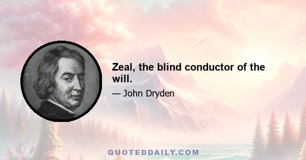 Zeal, the blind conductor of the will.