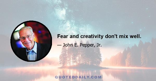 Fear and creativity don't mix well.