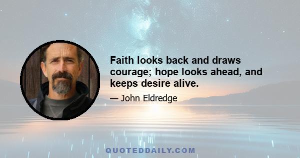 Faith looks back and draws courage; hope looks ahead, and keeps desire alive.