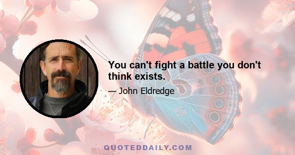 You can't fight a battle you don't think exists.