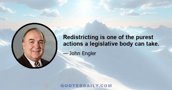 Redistricting is one of the purest actions a legislative body can take.