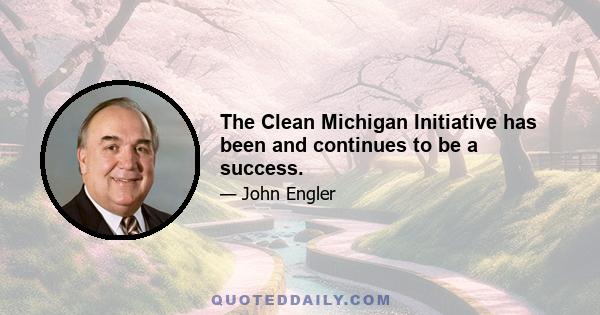 The Clean Michigan Initiative has been and continues to be a success.