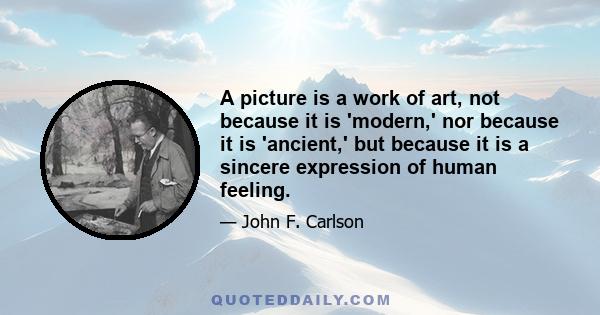 A picture is a work of art, not because it is 'modern,' nor because it is 'ancient,' but because it is a sincere expression of human feeling.