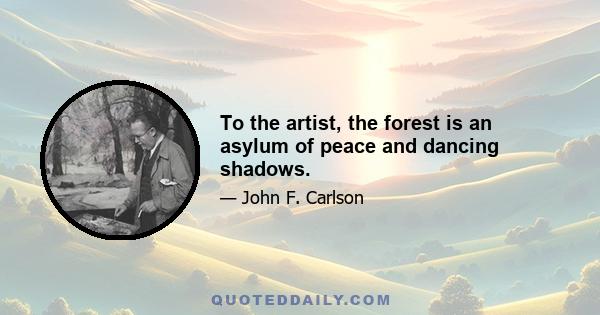 To the artist, the forest is an asylum of peace and dancing shadows.