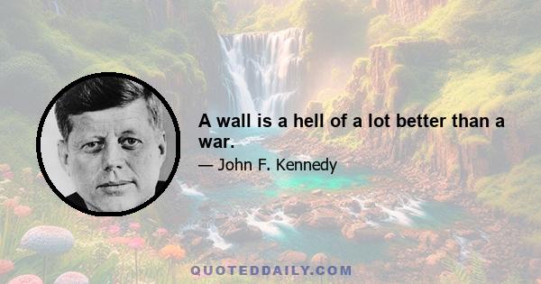 A wall is a hell of a lot better than a war.