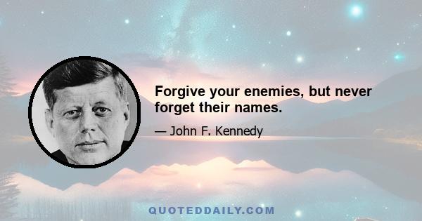 Forgive your enemies, but never forget their names.