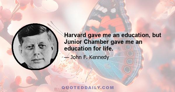 Harvard gave me an education, but Junior Chamber gave me an education for life.