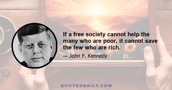 If a free society cannot help the many who are poor, it cannot save the few who are rich.