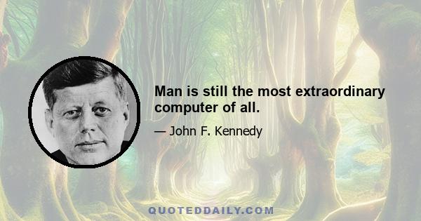 Man is still the most extraordinary computer of all.