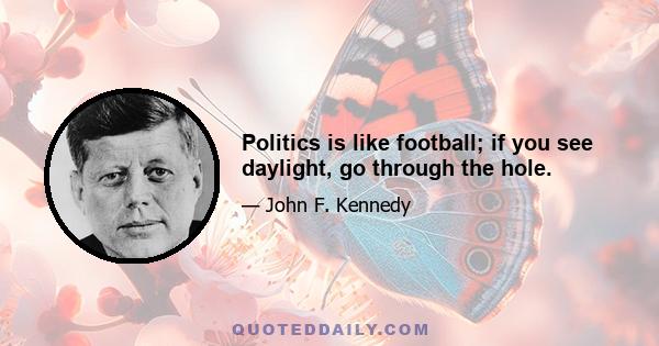 Politics is like football; if you see daylight, go through the hole.