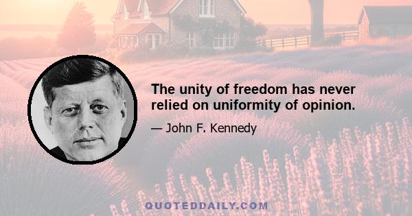 The unity of freedom has never relied on uniformity of opinion.