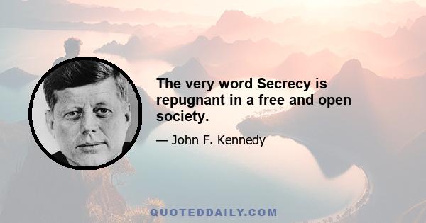 The very word Secrecy is repugnant in a free and open society.