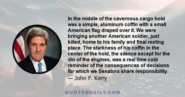 In the middle of the cavernous cargo hold was a simple, aluminum coffin with a small American flag draped over it. We were bringing another American soldier, just killed, home to his family and final resting place. The