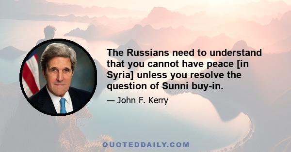 The Russians need to understand that you cannot have peace [in Syria] unless you resolve the question of Sunni buy-in.