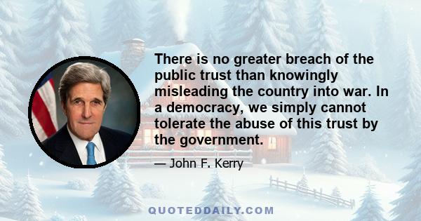 There is no greater breach of the public trust than knowingly misleading the country into war. In a democracy, we simply cannot tolerate the abuse of this trust by the government.